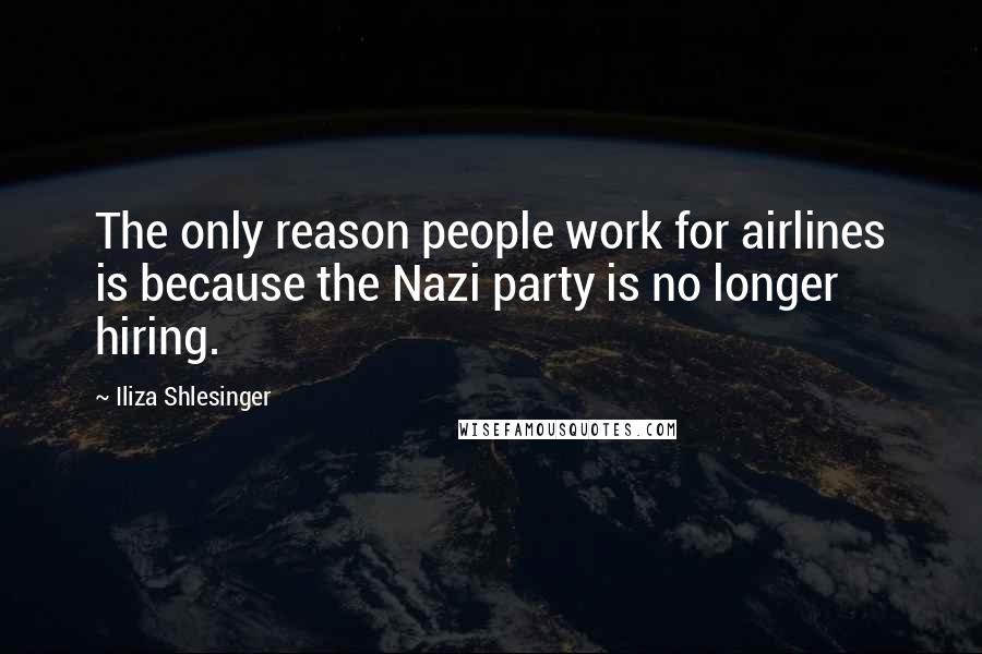 Iliza Shlesinger Quotes: The only reason people work for airlines is because the Nazi party is no longer hiring.