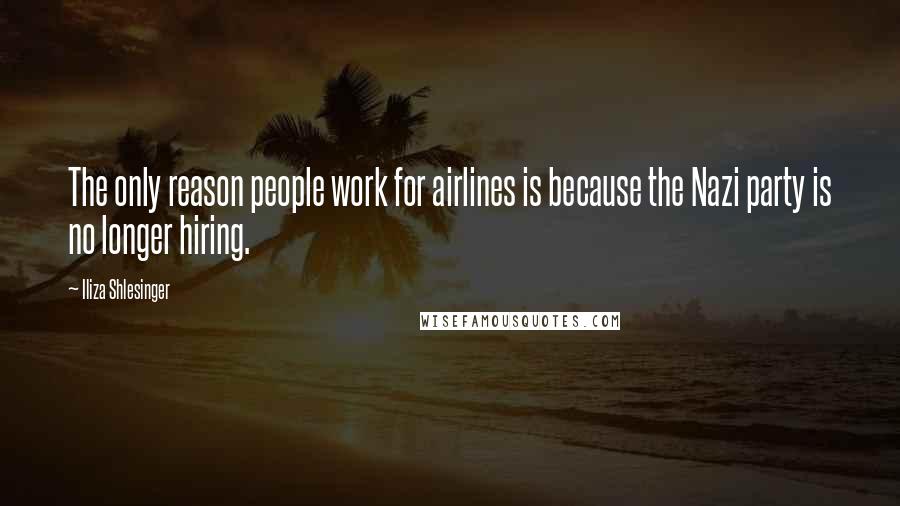 Iliza Shlesinger Quotes: The only reason people work for airlines is because the Nazi party is no longer hiring.