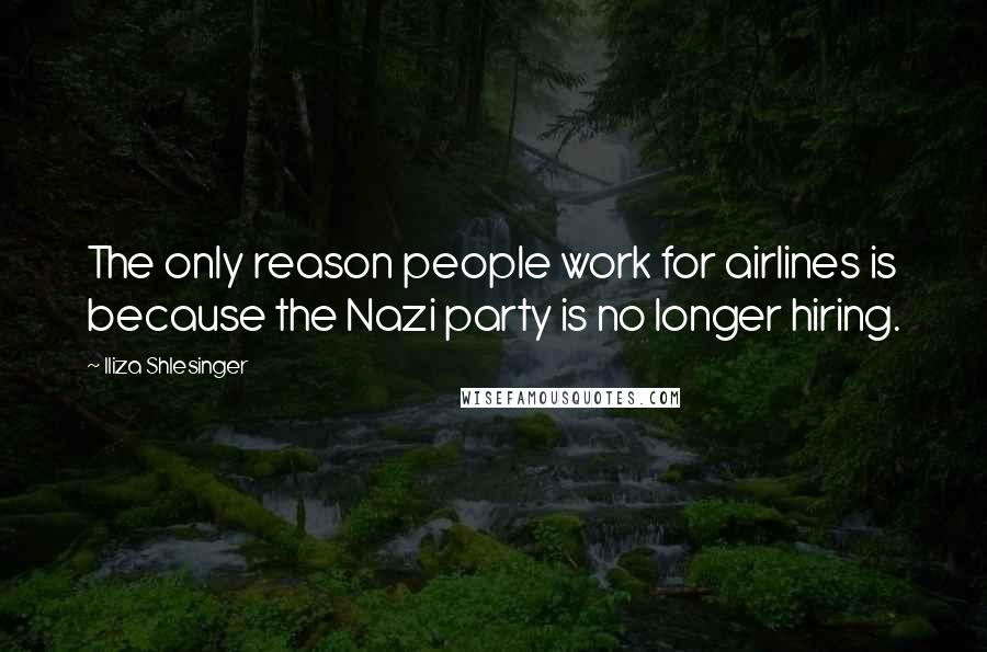 Iliza Shlesinger Quotes: The only reason people work for airlines is because the Nazi party is no longer hiring.