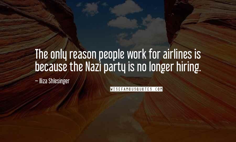 Iliza Shlesinger Quotes: The only reason people work for airlines is because the Nazi party is no longer hiring.