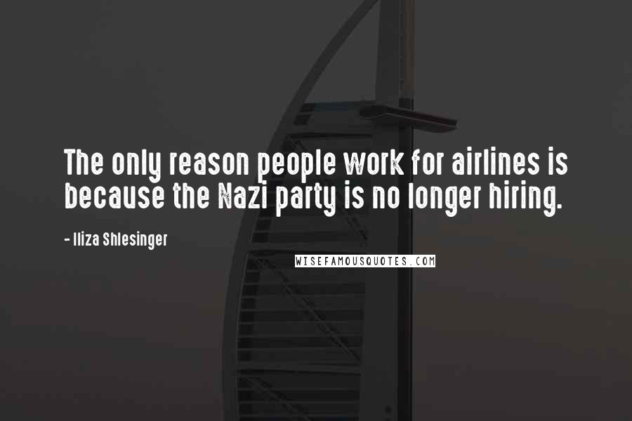 Iliza Shlesinger Quotes: The only reason people work for airlines is because the Nazi party is no longer hiring.