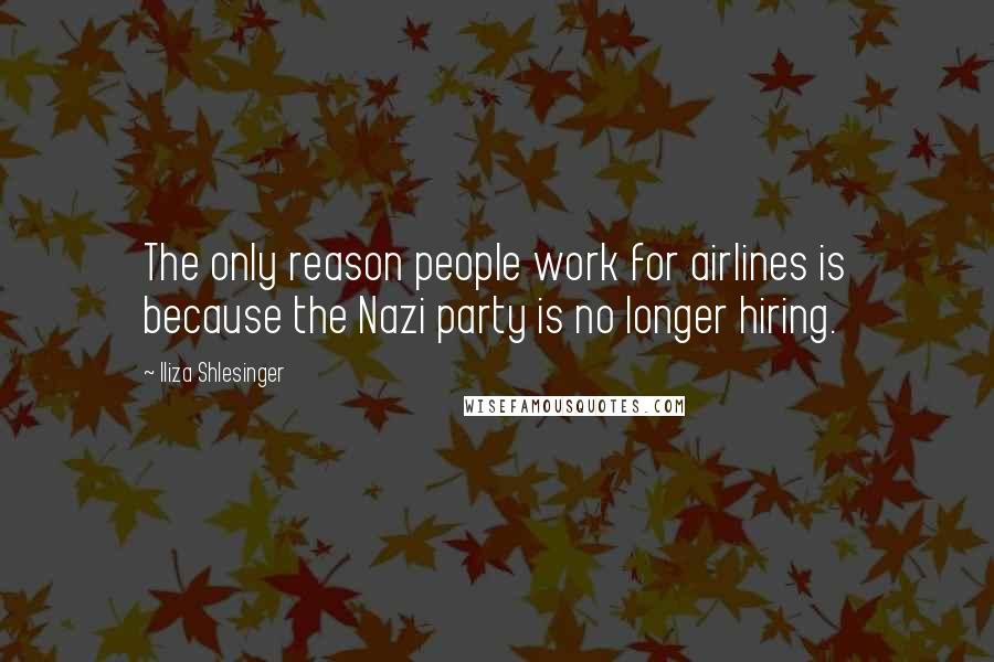 Iliza Shlesinger Quotes: The only reason people work for airlines is because the Nazi party is no longer hiring.
