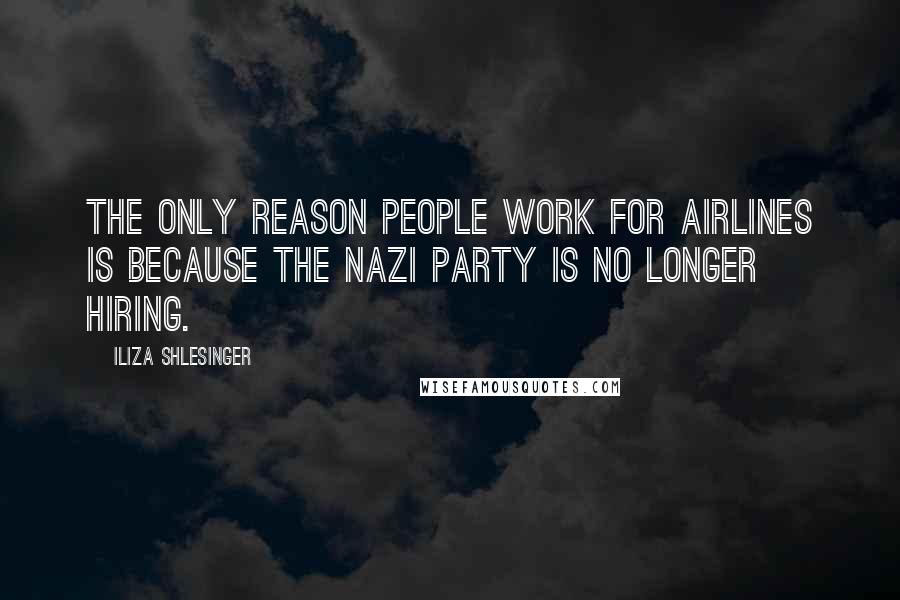 Iliza Shlesinger Quotes: The only reason people work for airlines is because the Nazi party is no longer hiring.