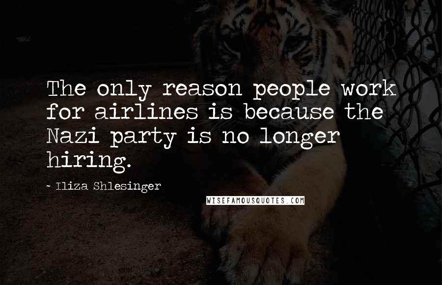 Iliza Shlesinger Quotes: The only reason people work for airlines is because the Nazi party is no longer hiring.