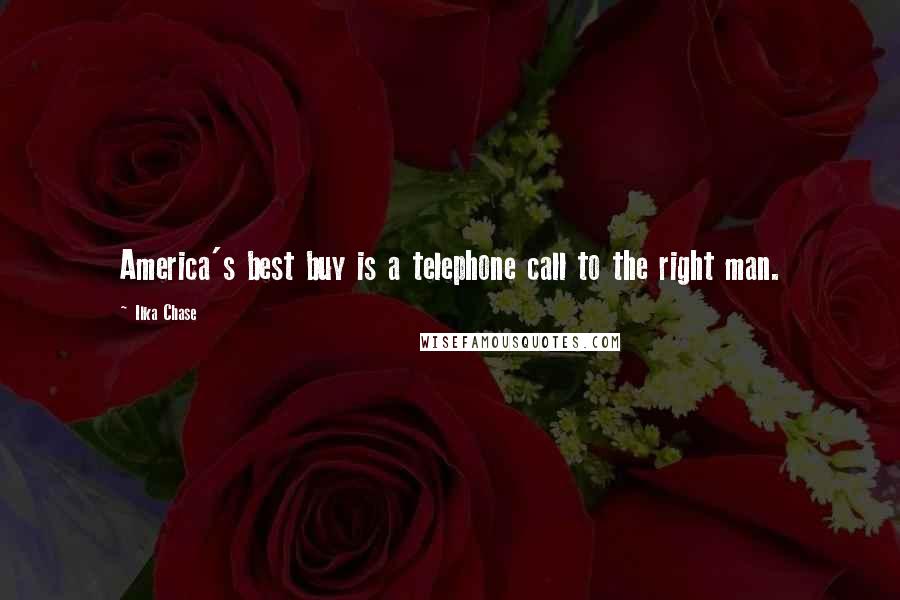 Ilka Chase Quotes: America's best buy is a telephone call to the right man.