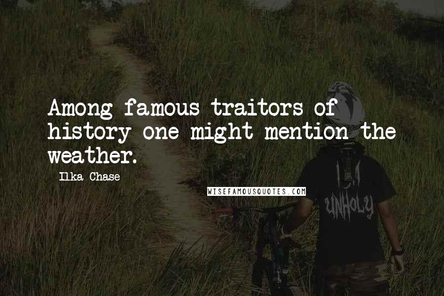 Ilka Chase Quotes: Among famous traitors of history one might mention the weather.