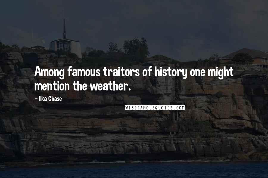 Ilka Chase Quotes: Among famous traitors of history one might mention the weather.