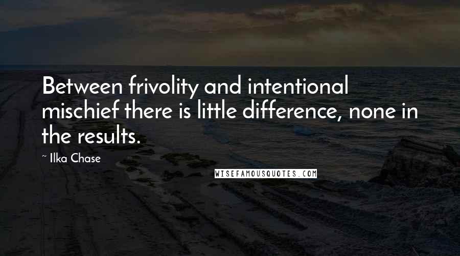 Ilka Chase Quotes: Between frivolity and intentional mischief there is little difference, none in the results.