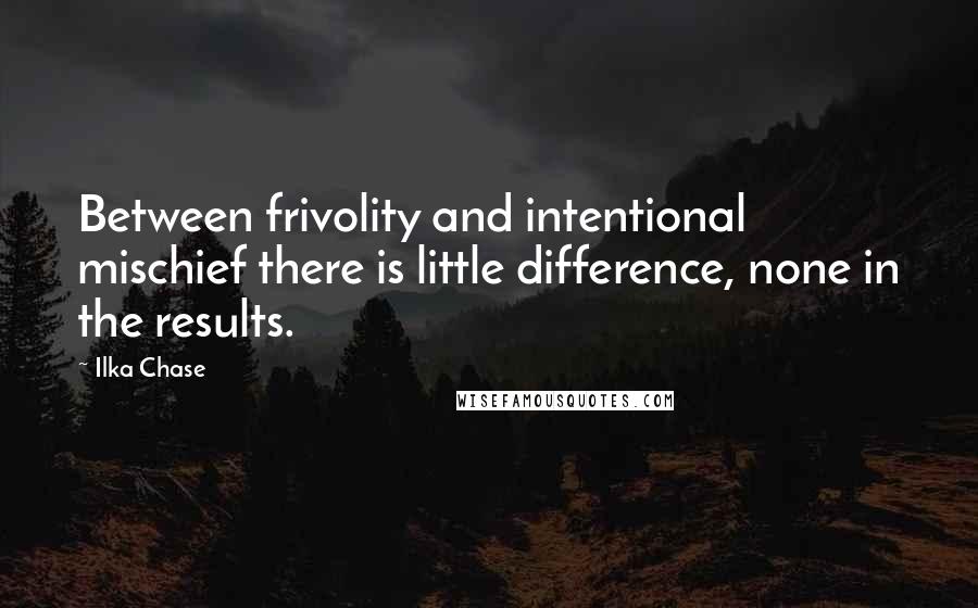 Ilka Chase Quotes: Between frivolity and intentional mischief there is little difference, none in the results.