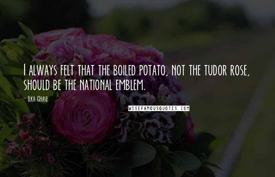 Ilka Chase Quotes: I always felt that the boiled potato, not the tudor rose, should be the national emblem.