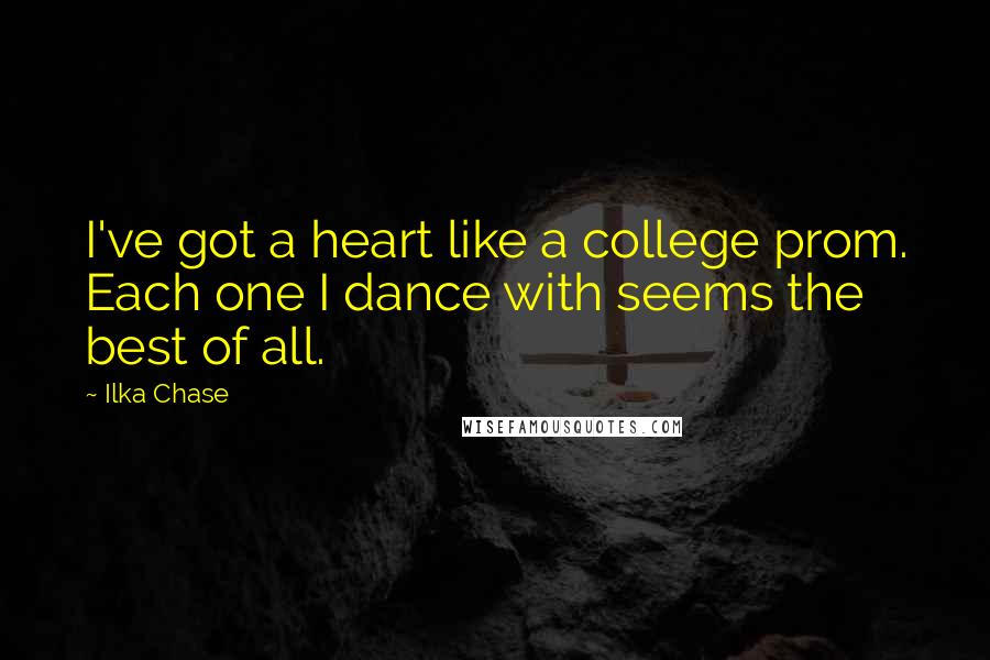 Ilka Chase Quotes: I've got a heart like a college prom. Each one I dance with seems the best of all.