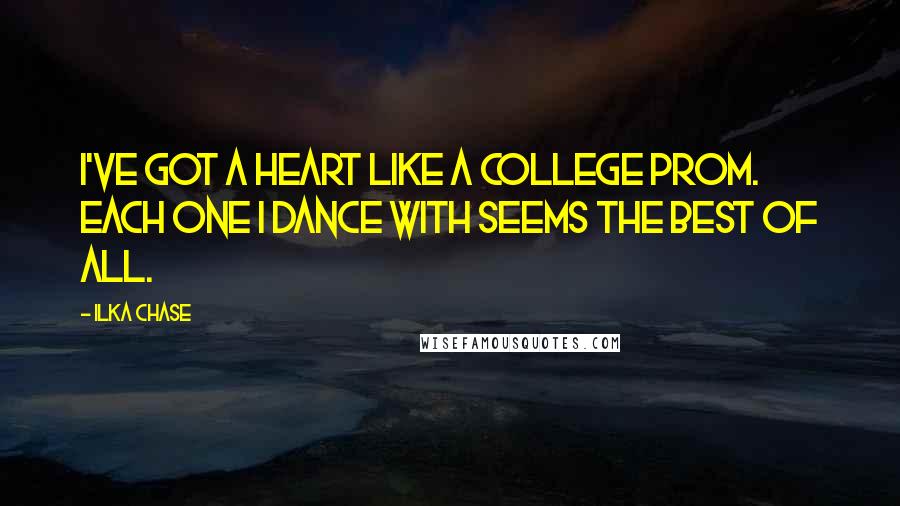 Ilka Chase Quotes: I've got a heart like a college prom. Each one I dance with seems the best of all.