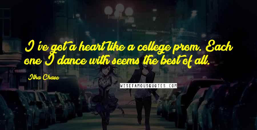 Ilka Chase Quotes: I've got a heart like a college prom. Each one I dance with seems the best of all.