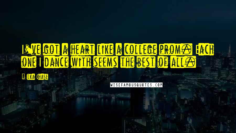 Ilka Chase Quotes: I've got a heart like a college prom. Each one I dance with seems the best of all.