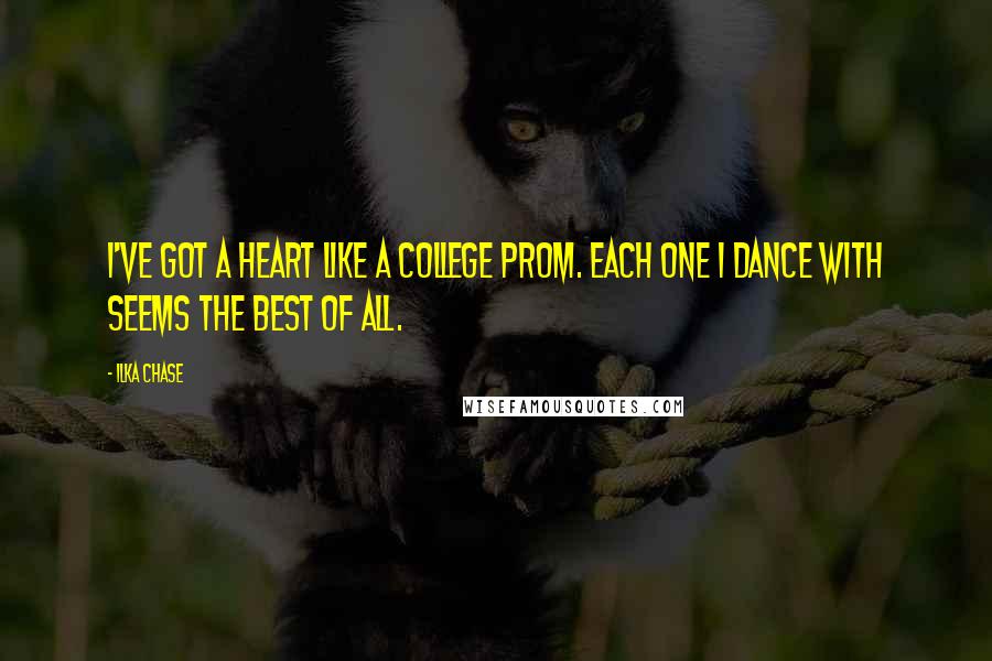 Ilka Chase Quotes: I've got a heart like a college prom. Each one I dance with seems the best of all.