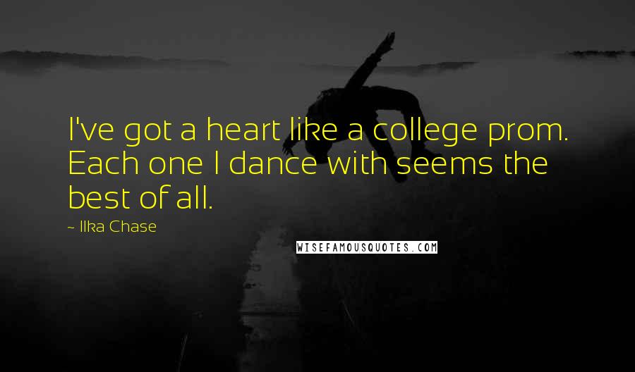 Ilka Chase Quotes: I've got a heart like a college prom. Each one I dance with seems the best of all.