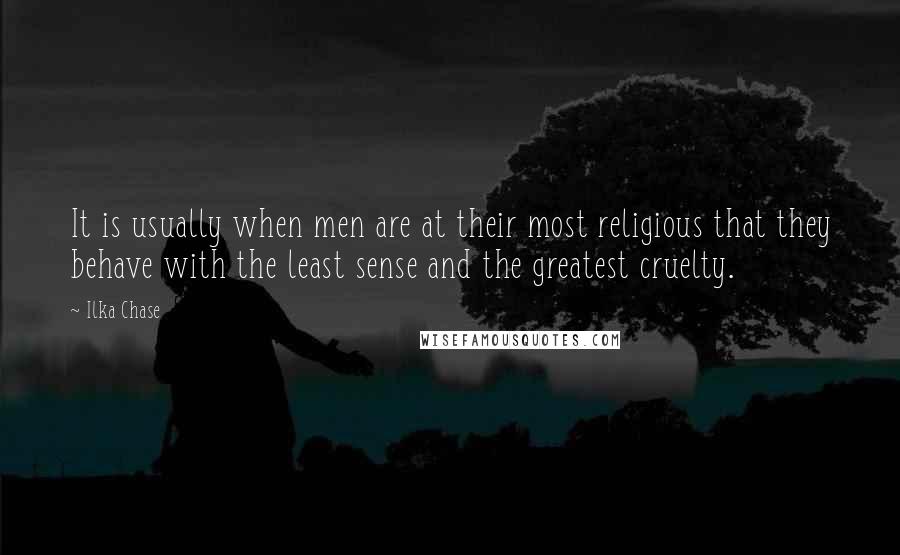 Ilka Chase Quotes: It is usually when men are at their most religious that they behave with the least sense and the greatest cruelty.