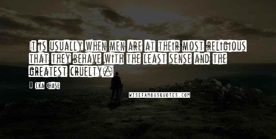 Ilka Chase Quotes: It is usually when men are at their most religious that they behave with the least sense and the greatest cruelty.