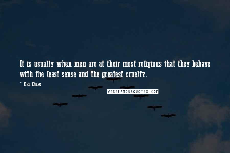 Ilka Chase Quotes: It is usually when men are at their most religious that they behave with the least sense and the greatest cruelty.