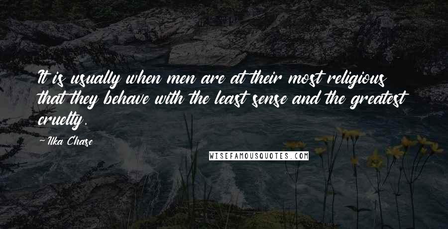 Ilka Chase Quotes: It is usually when men are at their most religious that they behave with the least sense and the greatest cruelty.