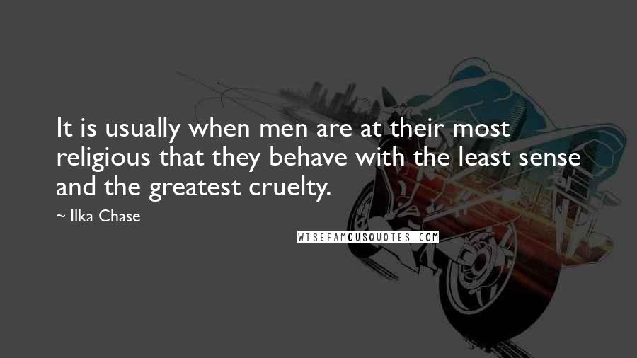 Ilka Chase Quotes: It is usually when men are at their most religious that they behave with the least sense and the greatest cruelty.