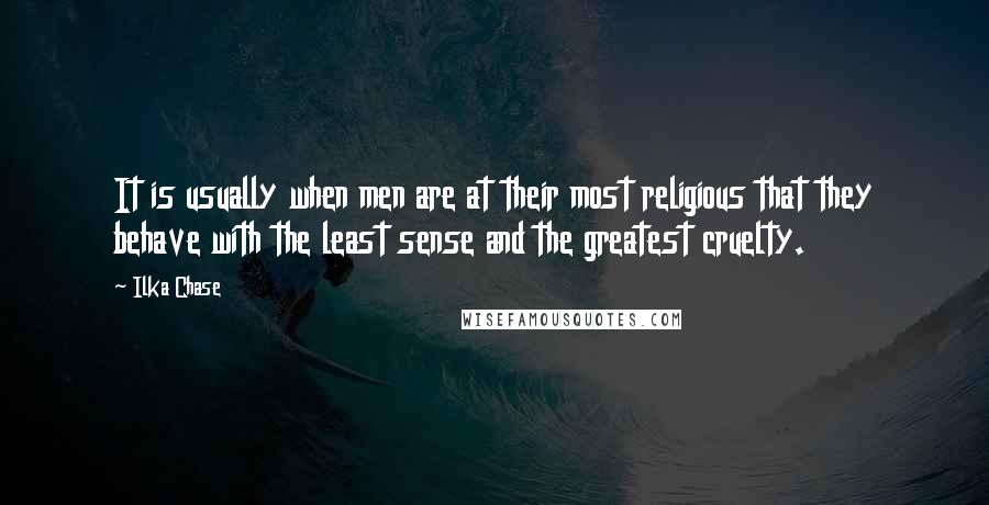 Ilka Chase Quotes: It is usually when men are at their most religious that they behave with the least sense and the greatest cruelty.