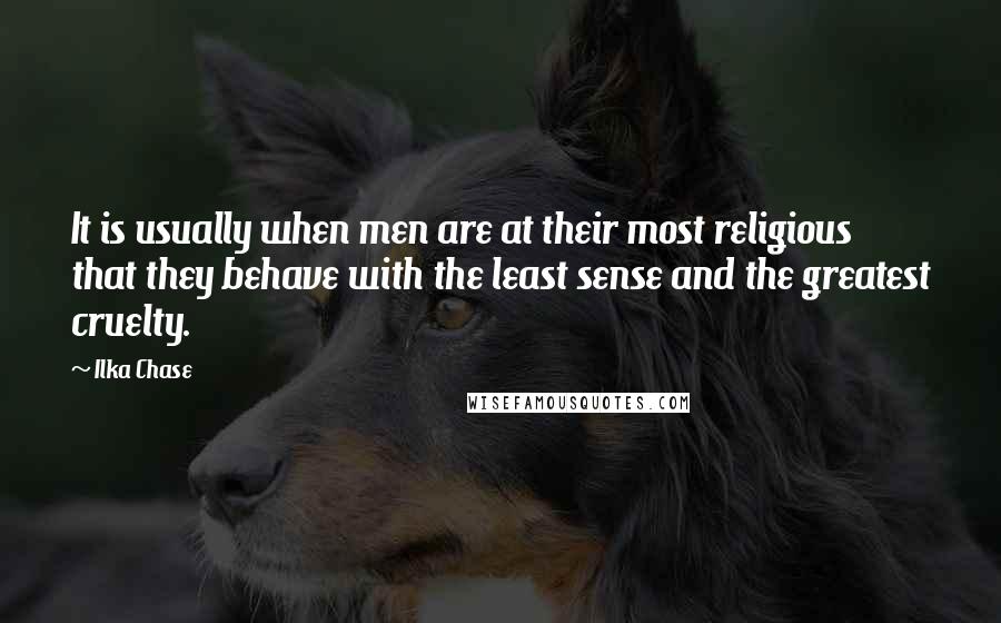 Ilka Chase Quotes: It is usually when men are at their most religious that they behave with the least sense and the greatest cruelty.