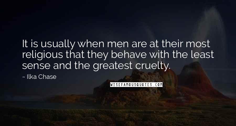 Ilka Chase Quotes: It is usually when men are at their most religious that they behave with the least sense and the greatest cruelty.
