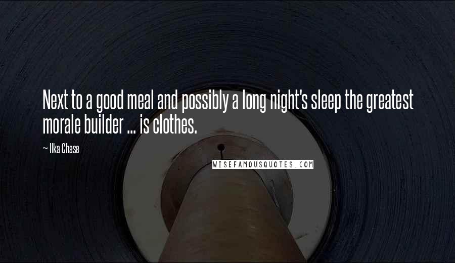 Ilka Chase Quotes: Next to a good meal and possibly a long night's sleep the greatest morale builder ... is clothes.