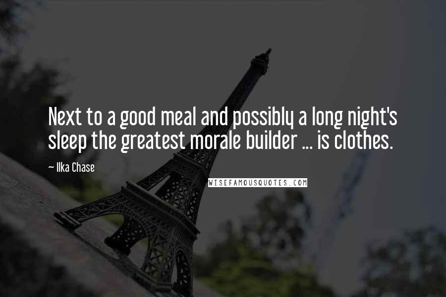 Ilka Chase Quotes: Next to a good meal and possibly a long night's sleep the greatest morale builder ... is clothes.