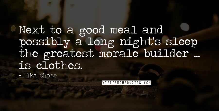 Ilka Chase Quotes: Next to a good meal and possibly a long night's sleep the greatest morale builder ... is clothes.