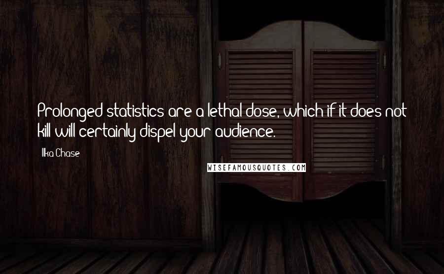 Ilka Chase Quotes: Prolonged statistics are a lethal dose, which if it does not kill will certainly dispel your audience.