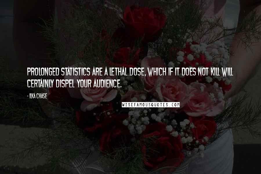 Ilka Chase Quotes: Prolonged statistics are a lethal dose, which if it does not kill will certainly dispel your audience.