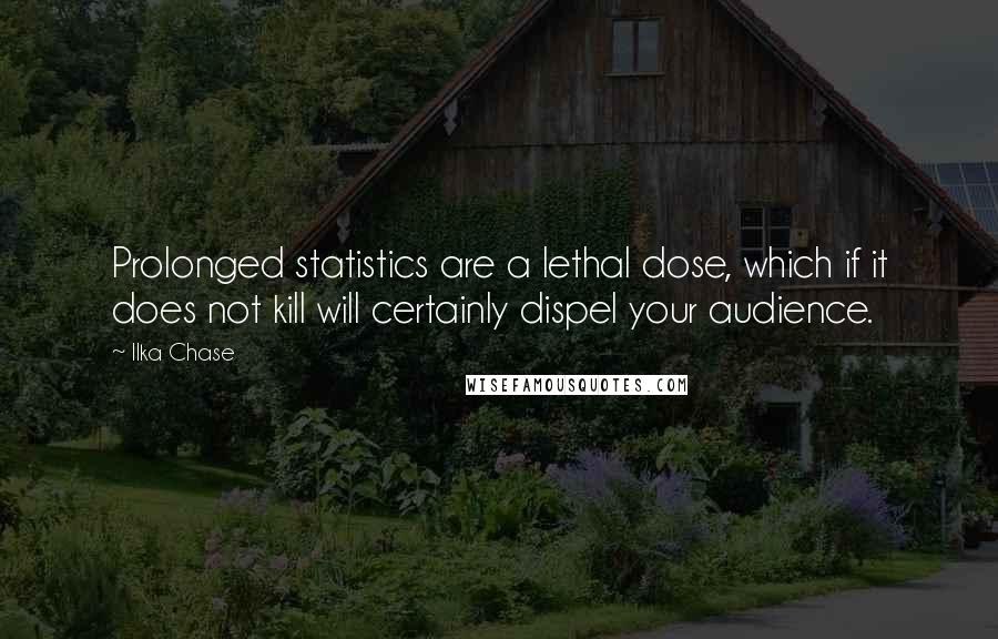 Ilka Chase Quotes: Prolonged statistics are a lethal dose, which if it does not kill will certainly dispel your audience.