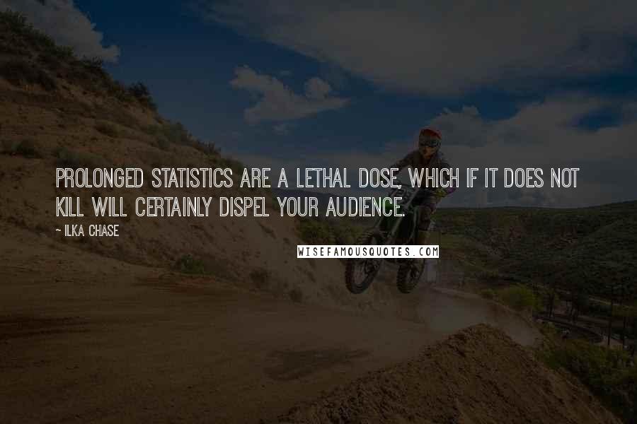 Ilka Chase Quotes: Prolonged statistics are a lethal dose, which if it does not kill will certainly dispel your audience.