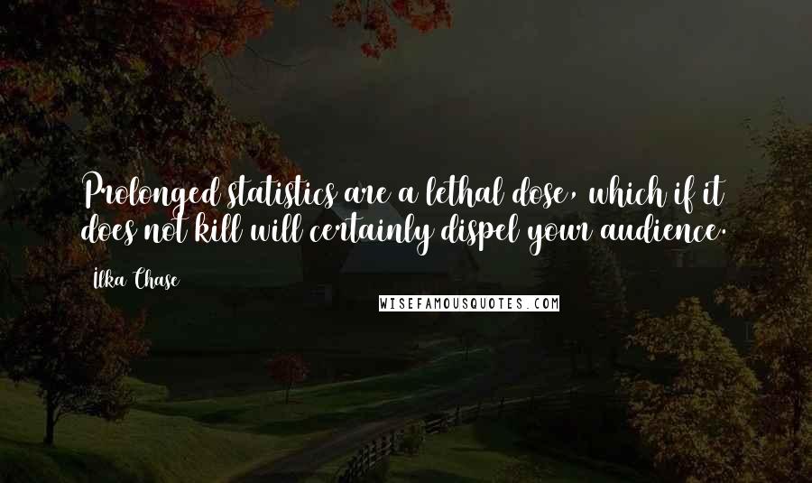 Ilka Chase Quotes: Prolonged statistics are a lethal dose, which if it does not kill will certainly dispel your audience.