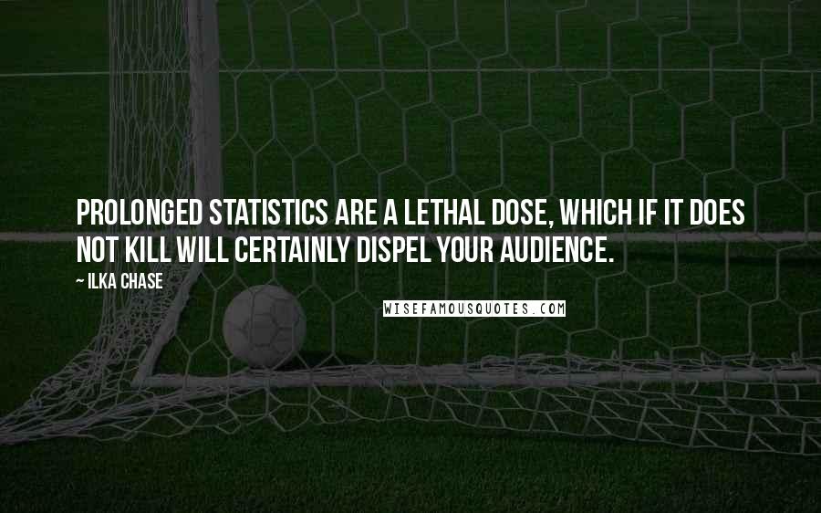 Ilka Chase Quotes: Prolonged statistics are a lethal dose, which if it does not kill will certainly dispel your audience.