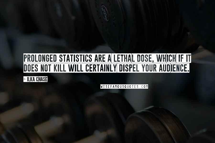 Ilka Chase Quotes: Prolonged statistics are a lethal dose, which if it does not kill will certainly dispel your audience.