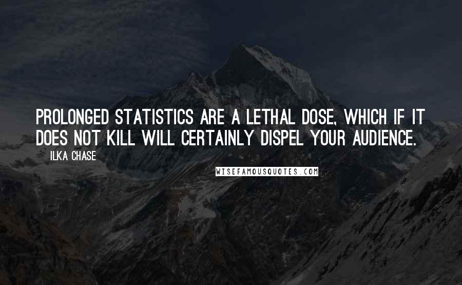 Ilka Chase Quotes: Prolonged statistics are a lethal dose, which if it does not kill will certainly dispel your audience.