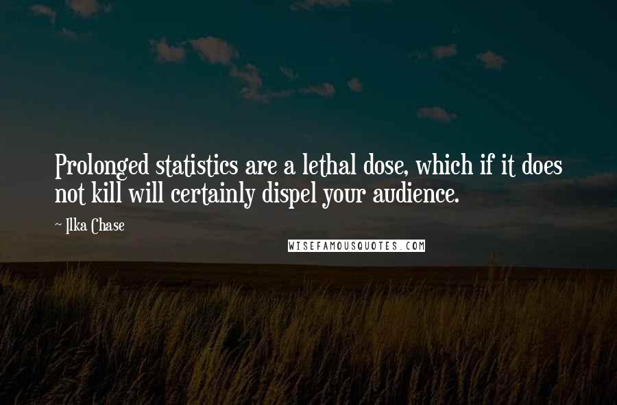 Ilka Chase Quotes: Prolonged statistics are a lethal dose, which if it does not kill will certainly dispel your audience.