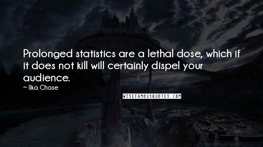 Ilka Chase Quotes: Prolonged statistics are a lethal dose, which if it does not kill will certainly dispel your audience.