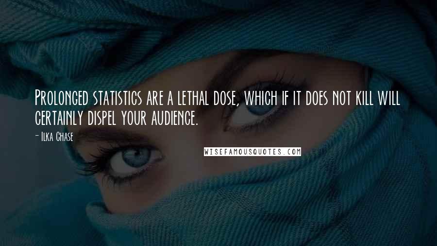 Ilka Chase Quotes: Prolonged statistics are a lethal dose, which if it does not kill will certainly dispel your audience.