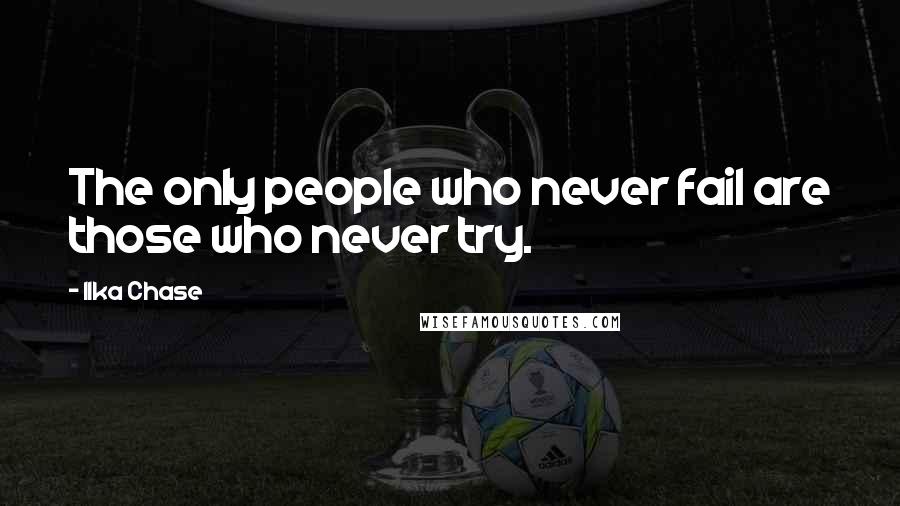 Ilka Chase Quotes: The only people who never fail are those who never try.