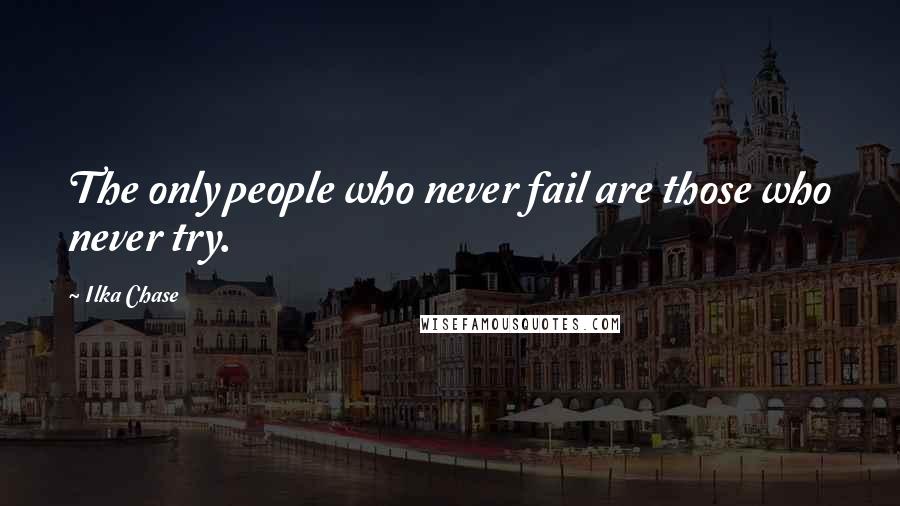 Ilka Chase Quotes: The only people who never fail are those who never try.