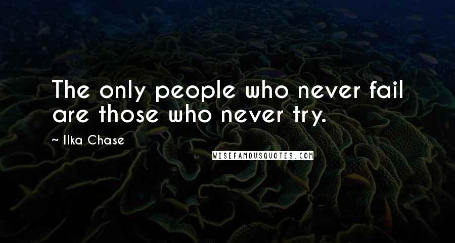 Ilka Chase Quotes: The only people who never fail are those who never try.