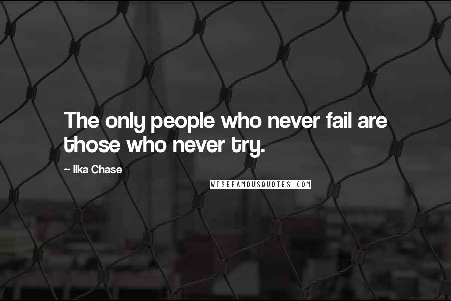 Ilka Chase Quotes: The only people who never fail are those who never try.