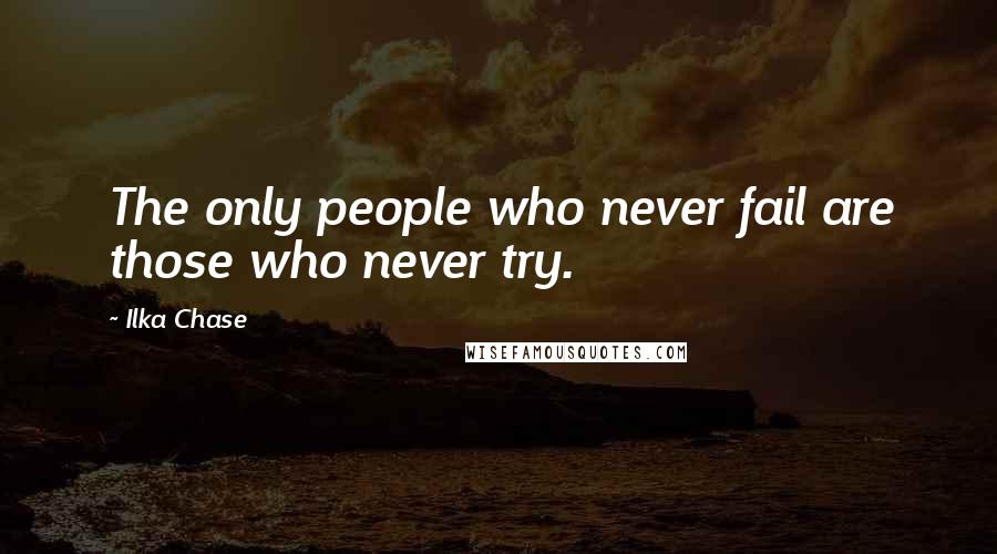 Ilka Chase Quotes: The only people who never fail are those who never try.