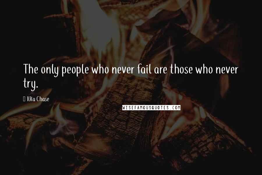 Ilka Chase Quotes: The only people who never fail are those who never try.