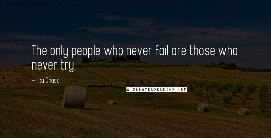 Ilka Chase Quotes: The only people who never fail are those who never try.