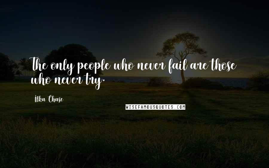 Ilka Chase Quotes: The only people who never fail are those who never try.